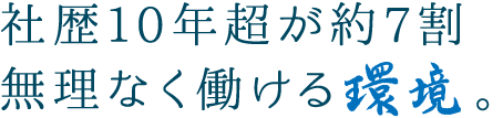 社歴10年超が約7割無理なく働ける環境。