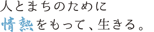 人とまちのために情熱をもって、生きる。